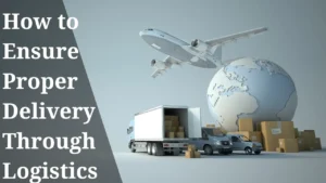 Read more about the article How to Ensure Proper Delivery Through Logistics